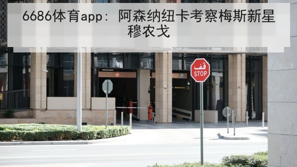 6686体育app: 阿森纳纽卡考察梅斯新星穆农戈 6686体育app: 阿森纳纽卡考察梅斯新星穆农戈
