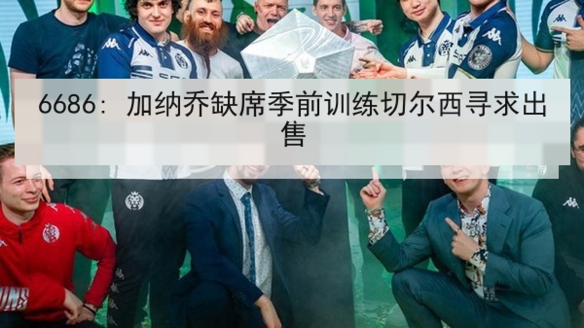 6686: 加纳乔缺席季前训练切尔西寻求出售 6686: 加纳乔缺席季前训练切尔西寻求出售