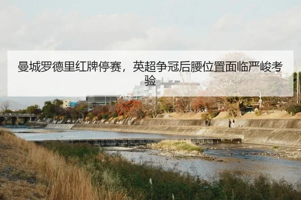 曼城罗德里红牌停赛，英超争冠后腰位置面临严峻考验