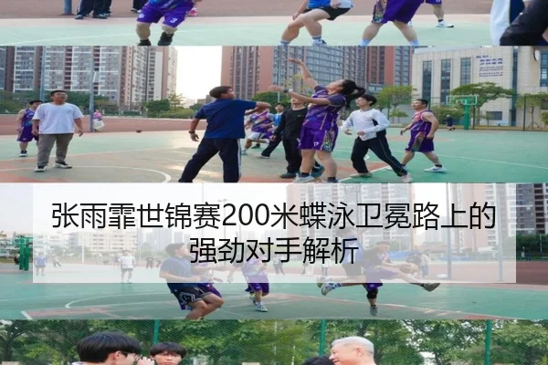 张雨霏世锦赛200米蝶泳卫冕路上的强劲对手解析