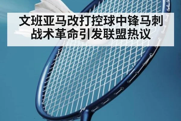 文班亚马改打控球中锋马刺战术革命引发联盟热议